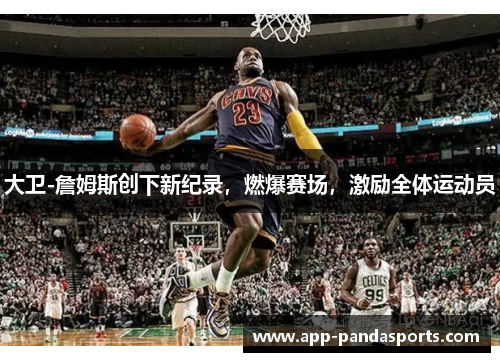 大卫-詹姆斯创下新纪录，燃爆赛场，激励全体运动员