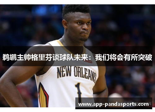 鹈鹕主帅格里芬谈球队未来：我们将会有所突破
