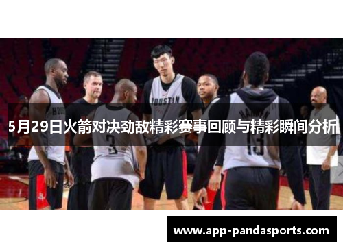 5月29日火箭对决劲敌精彩赛事回顾与精彩瞬间分析