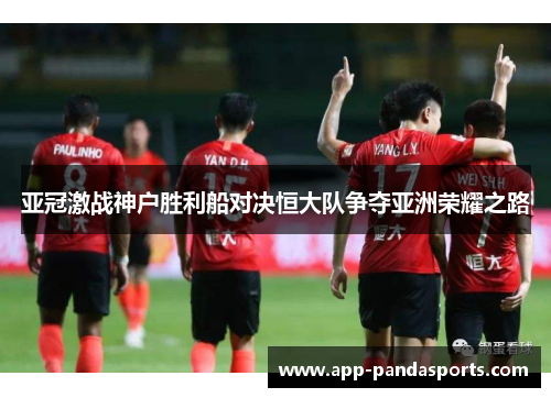 亚冠激战神户胜利船对决恒大队争夺亚洲荣耀之路